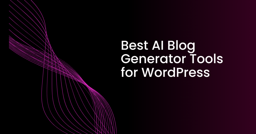 Best AI Blog Generator Tools for WordPress: Boost Your Content Creation Effortlessly